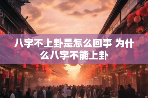 八字不上卦是怎么回事 为什么八字不能上卦