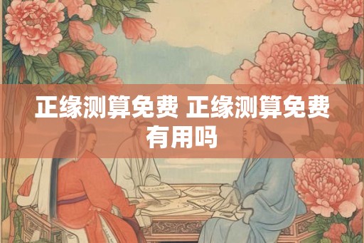 正缘测算免费 正缘测算免费有用吗