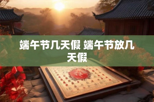 端午节几天假 端午节放几天假