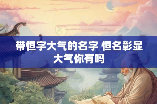 带恒字大气的名字 恒名彰显大气你有吗