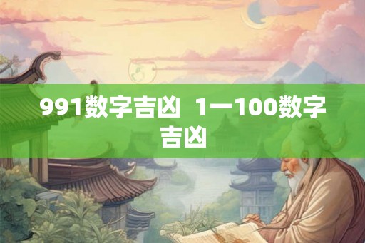 991数字吉凶 1一100数字吉凶 991数字吉凶 1一100数字吉凶