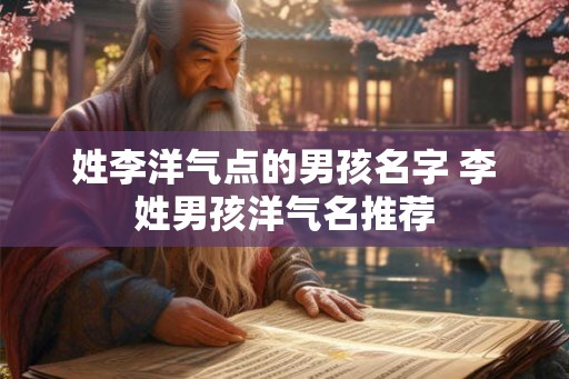 姓李洋气点的男孩名字 李姓男孩洋气名推荐