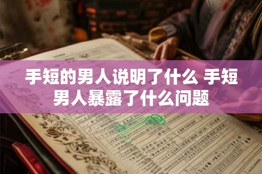 手短的男人说明了什么 手短男人暴露了什么问题