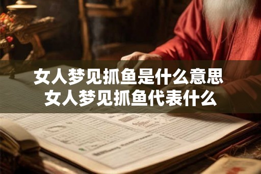 女人梦见抓鱼是什么意思 女人梦见抓鱼代表什么