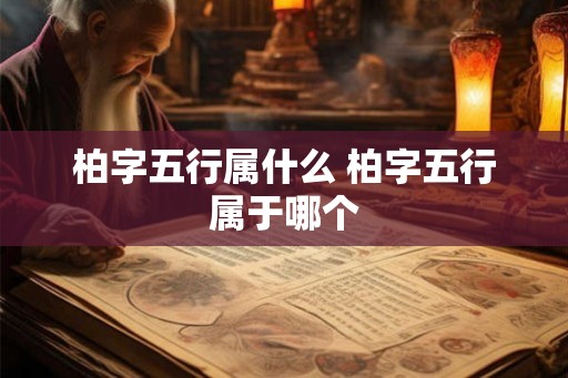 柏字五行属什么 柏字五行属于哪个