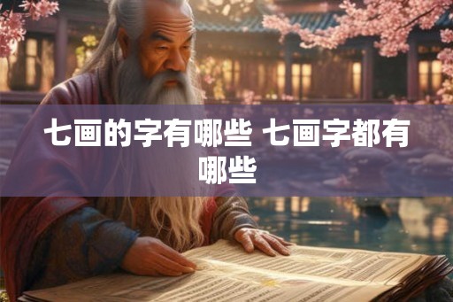 七画的字有哪些 七画字都有哪些