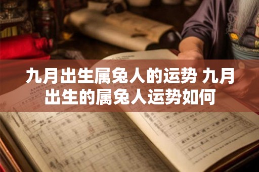 九月出生属兔人的运势 九月出生的属兔人运势如何 九月出生属兔人的运势 九月出生的属兔人运势如何