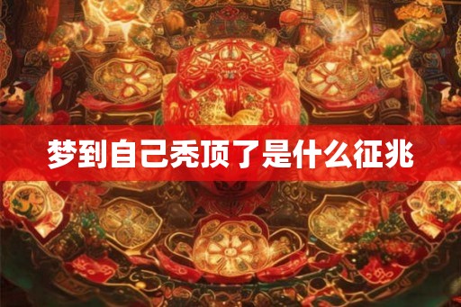 梦到自己秃顶了是什么征兆 梦到自己秃顶了是什么征兆