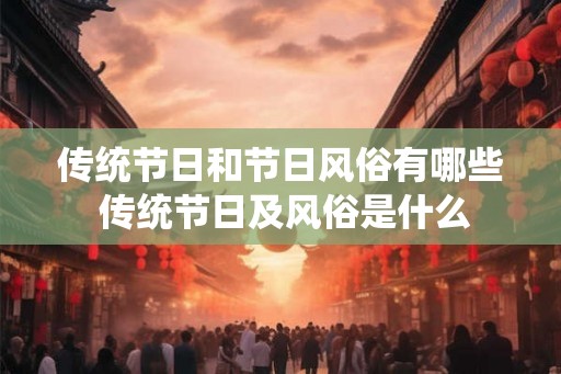 传统节日和节日风俗有哪些 传统节日及风俗是什么