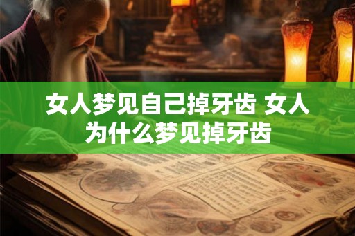 女人梦见自己掉牙齿 女人为什么梦见掉牙齿