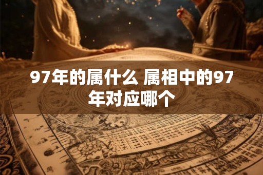 97年的属什么 属相中的97年对应哪个