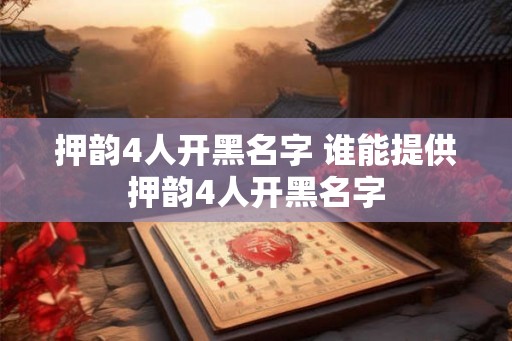 押韵4人开黑名字 谁能提供押韵4人开黑名字 押韵4人开黑名字 谁能提供押韵4人开黑名字