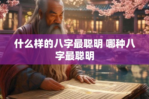 什么样的八字最聪明 哪种八字最聪明 什么样的八字最聪明 哪种八字最聪明