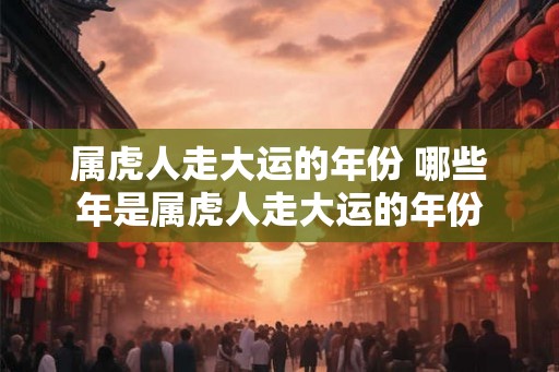 属虎人走大运的年份 哪些年是属虎人走大运的年份
