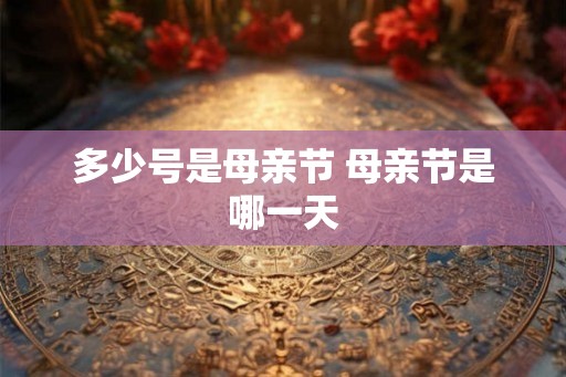 多少号是母亲节 母亲节是哪一天 多少号是母亲节 母亲节是哪一天