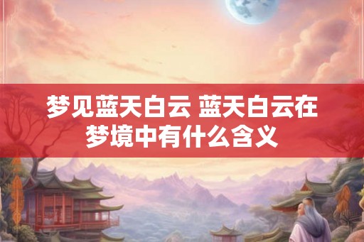 梦见蓝天白云 蓝天白云在梦境中有什么含义