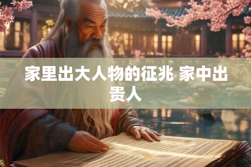 家里出大人物的征兆 家中出贵人