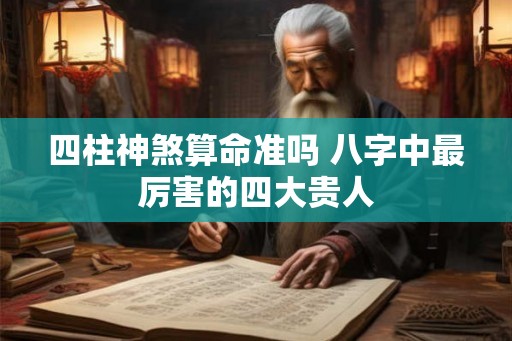 四柱神煞算命准吗 八字中最厉害的四大贵人