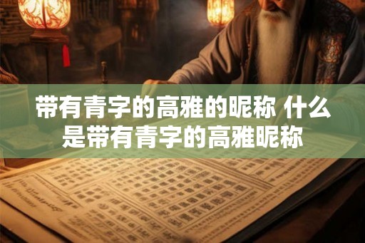 带有青字的高雅的昵称 什么是带有青字的高雅昵称