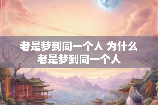 老是梦到同一个人 为什么老是梦到同一个人