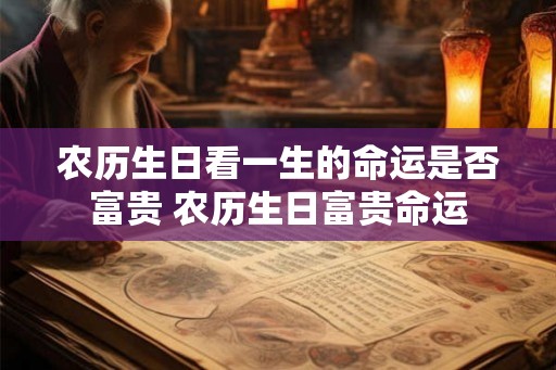 农历生日看一生的命运是否富贵 农历生日富贵命运 农历生日看一生的命运是否富贵 农历生日富贵命运