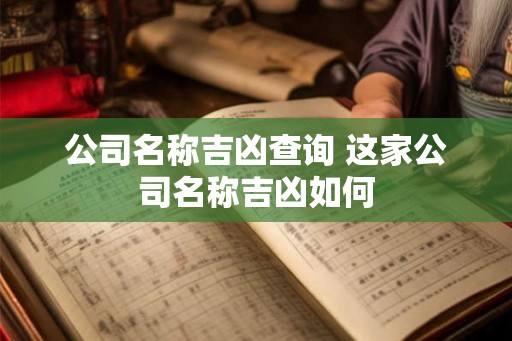 公司名称吉凶查询 这家公司名称吉凶如何