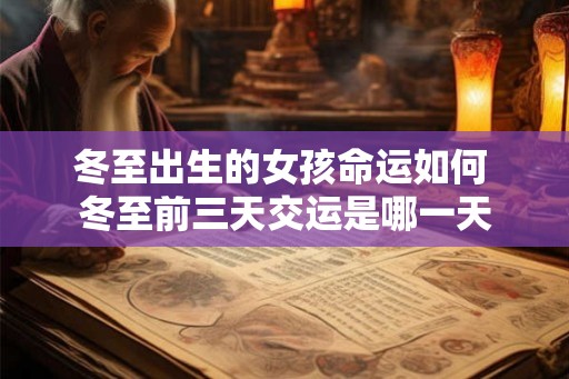 冬至出生的女孩命运如何 冬至前三天交运是哪一天