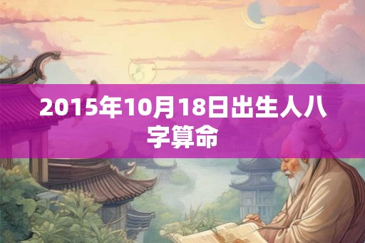 2015年10月18日出生人八字算命