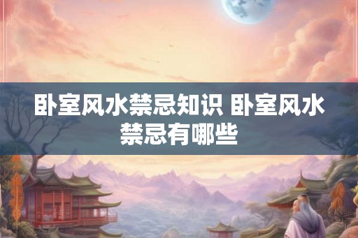 卧室风水禁忌知识 卧室风水禁忌有哪些