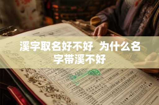 溪字取名好不好  为什么名字带溪不好