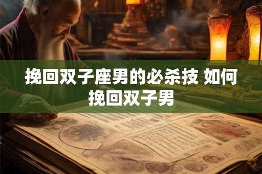 挽回双子座男的必杀技 如何挽回双子男