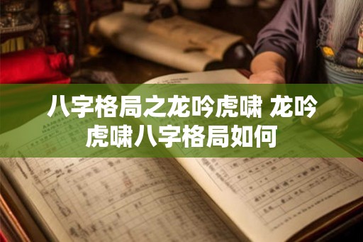 八字格局之龙吟虎啸 龙吟虎啸八字格局如何