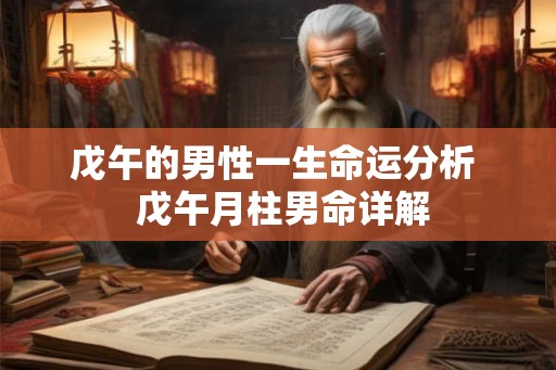 戊午的男性一生命运分析  戊午月柱男命详解