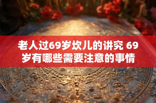 老人过69岁坎儿的讲究 69岁有哪些需要注意的事情