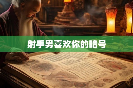 射手男喜欢你的暗号