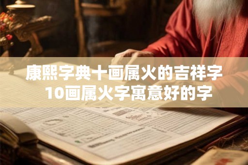 康熙字典十画属火的吉祥字  10画属火字寓意好的字