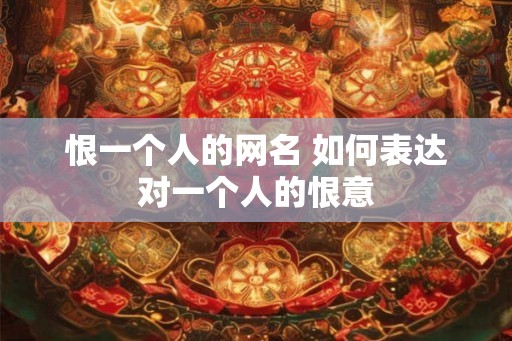 恨一个人的网名 如何表达对一个人的恨意