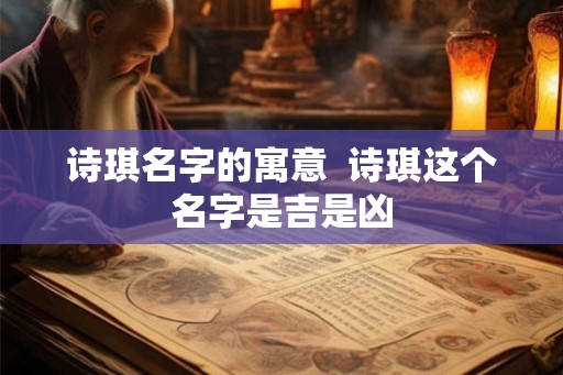 诗琪名字的寓意  诗琪这个名字是吉是凶