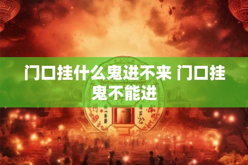门口挂什么鬼进不来 门口挂鬼不能进