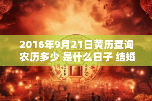 2016年9月21日黄历查询 农历多少 是什么日子 结婚吉时