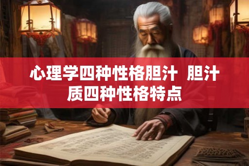 心理学四种性格胆汁  胆汁质四种性格特点