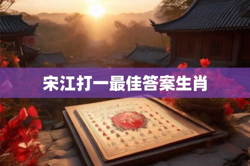 宋江打一最佳答案生肖