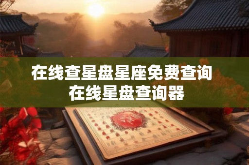 在线查星盘星座免费查询 在线星盘查询器 在线查星盘星座免费查询 在线星盘查询器