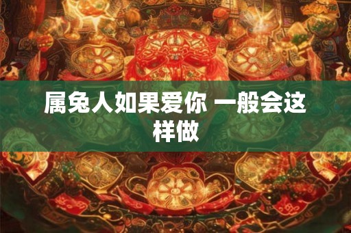属兔人如果爱你 一般会这样做