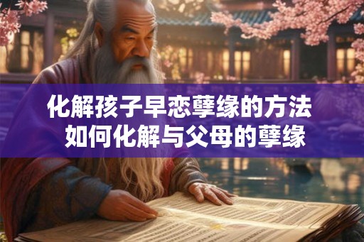 化解孩子早恋孽缘的方法  如何化解与父母的孽缘