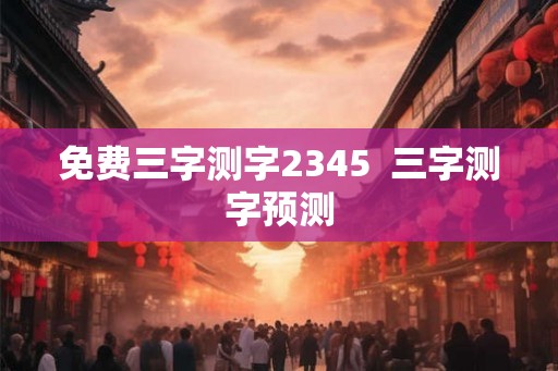 免费三字测字2345  三字测字预测