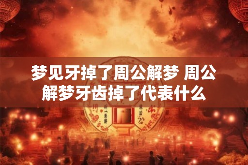 梦见牙掉了周公解梦 周公解梦牙齿掉了代表什么