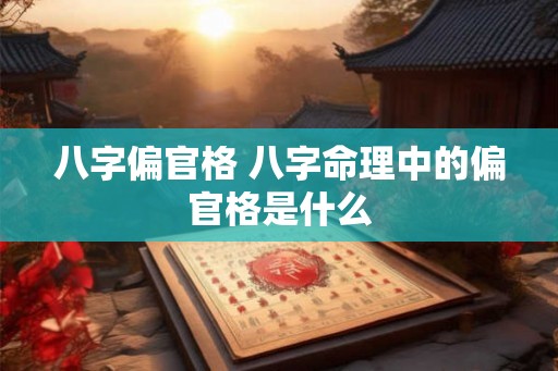 八字偏官格 八字命理中的偏官格是什么