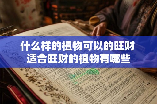 什么样的植物可以的旺财 适合旺财的植物有哪些 什么样的植物可以的旺财 适合旺财的植物有哪些