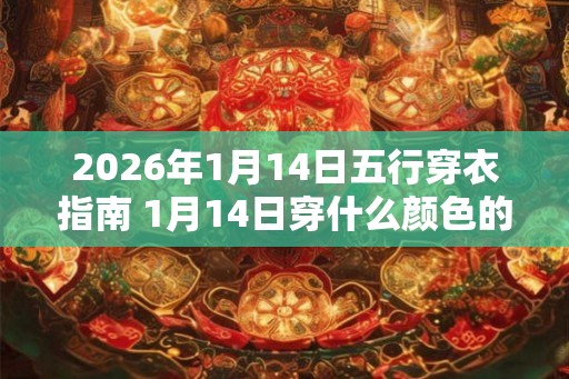 2026年1月14日五行穿衣指南 1月14日穿什么颜色的衣服